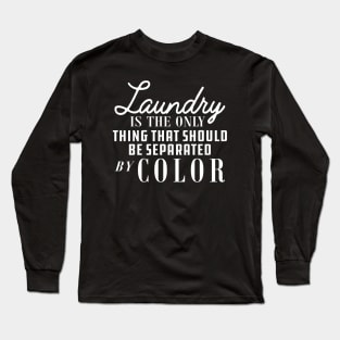 Laundry is only thing that should be separated by color Long Sleeve T-Shirt